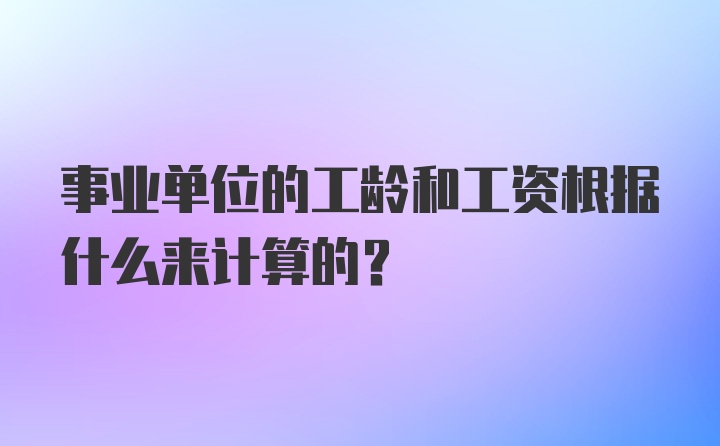 事业单位的工龄和工资根据什么来计算的？