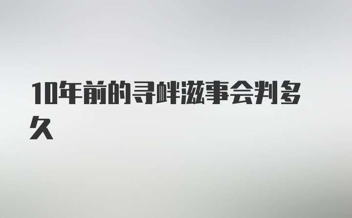 10年前的寻衅滋事会判多久