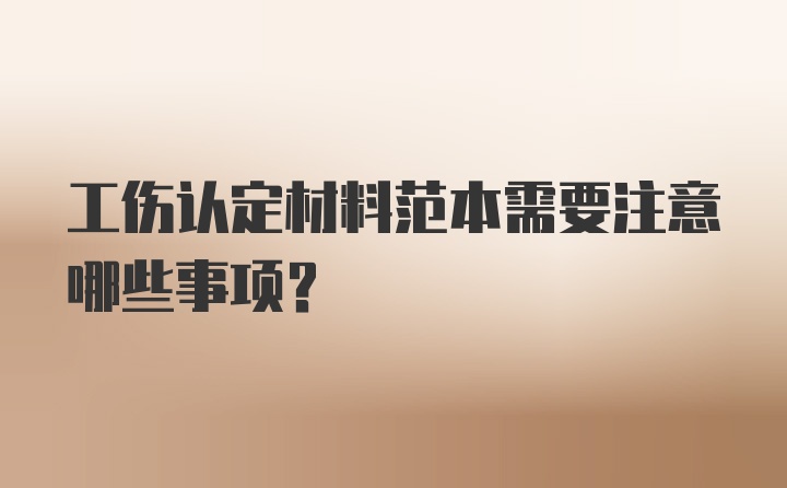 工伤认定材料范本需要注意哪些事项？