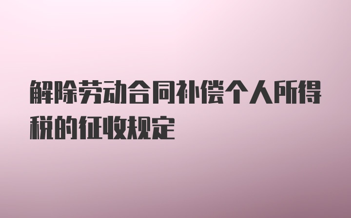 解除劳动合同补偿个人所得税的征收规定