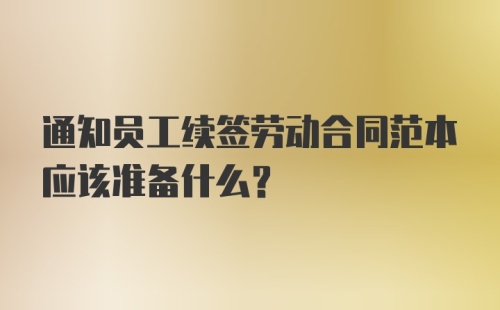 通知员工续签劳动合同范本应该准备什么？