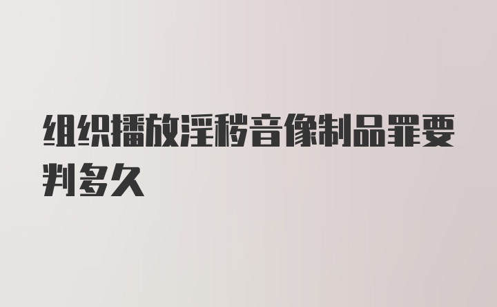 组织播放淫秽音像制品罪要判多久