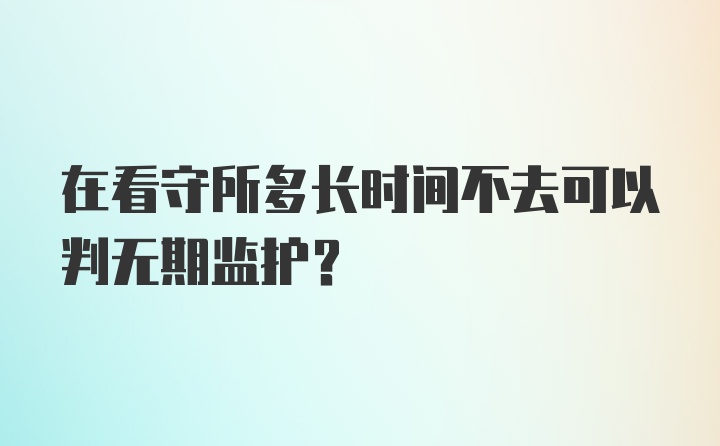 在看守所多长时间不去可以判无期监护？