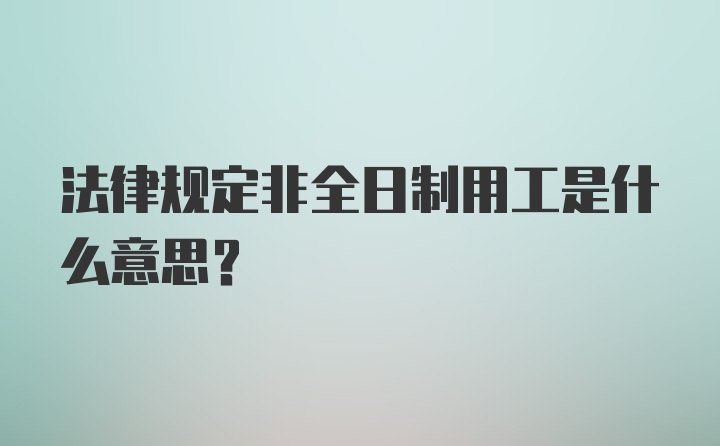 法律规定非全日制用工是什么意思？