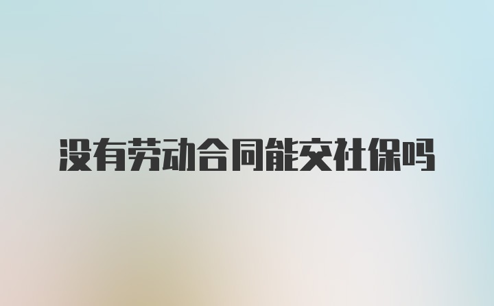 没有劳动合同能交社保吗