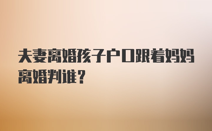 夫妻离婚孩子户口跟着妈妈离婚判谁?