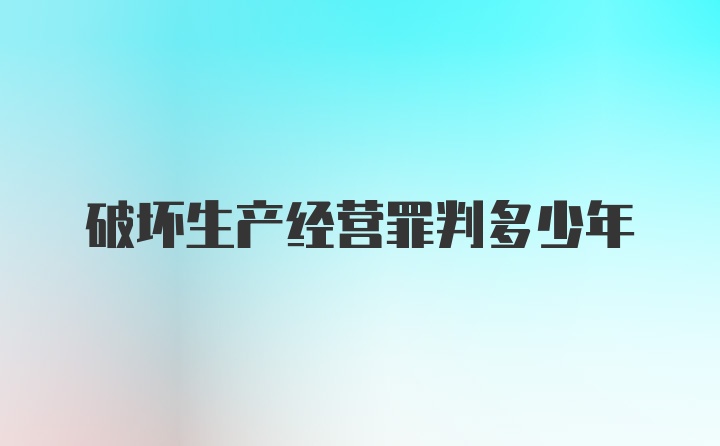 破坏生产经营罪判多少年