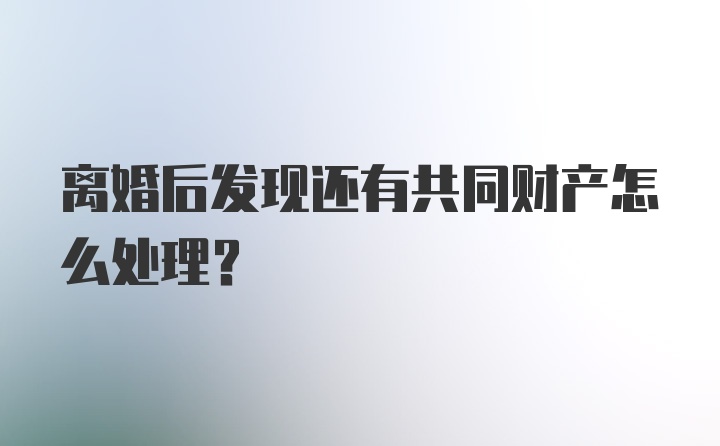 离婚后发现还有共同财产怎么处理？