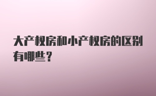 大产权房和小产权房的区别有哪些?