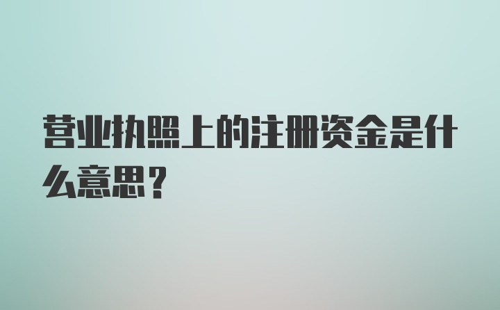 营业执照上的注册资金是什么意思?