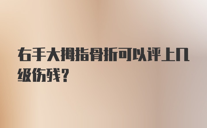 右手大拇指骨折可以评上几级伤残？