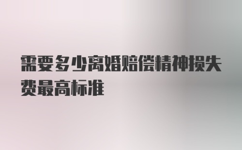 需要多少离婚赔偿精神损失费最高标准