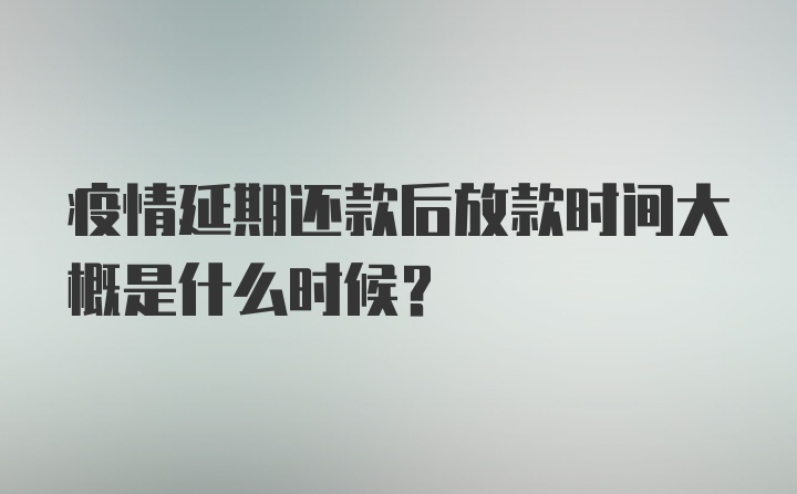 疫情延期还款后放款时间大概是什么时候？