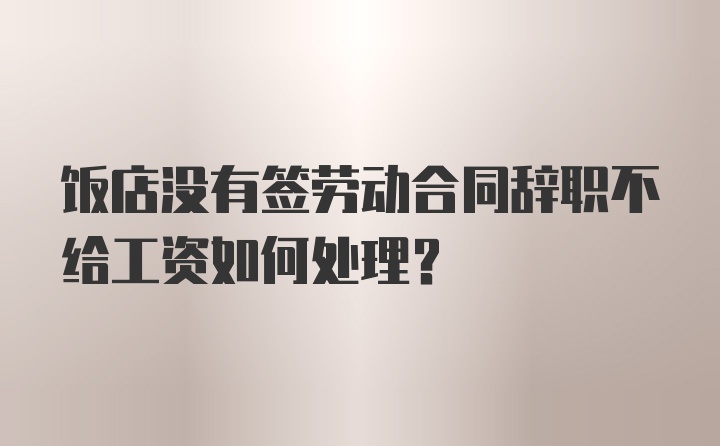 饭店没有签劳动合同辞职不给工资如何处理？