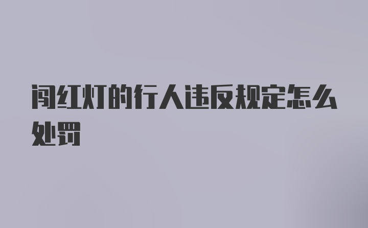 闯红灯的行人违反规定怎么处罚