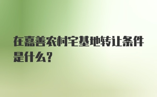 在嘉善农村宅基地转让条件是什么？