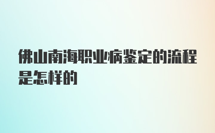 佛山南海职业病鉴定的流程是怎样的