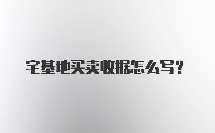 宅基地买卖收据怎么写？