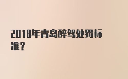 2018年青岛醉驾处罚标准？