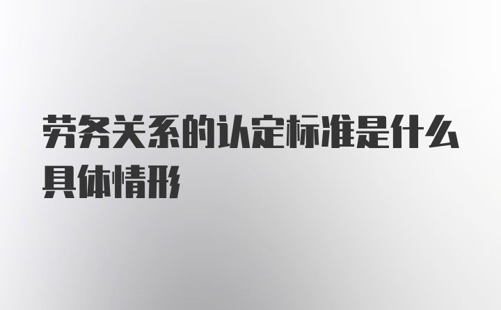 劳务关系的认定标准是什么具体情形