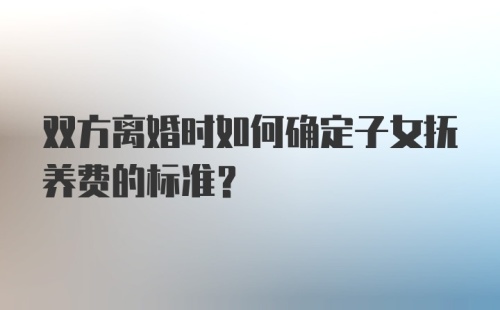 双方离婚时如何确定子女抚养费的标准？