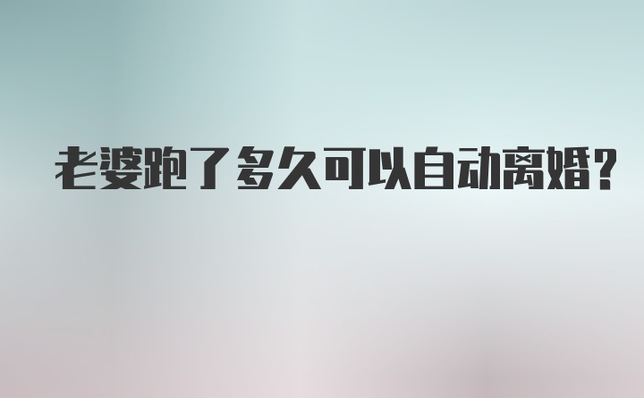 老婆跑了多久可以自动离婚？