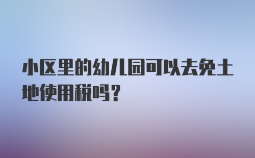 小区里的幼儿园可以去免土地使用税吗？