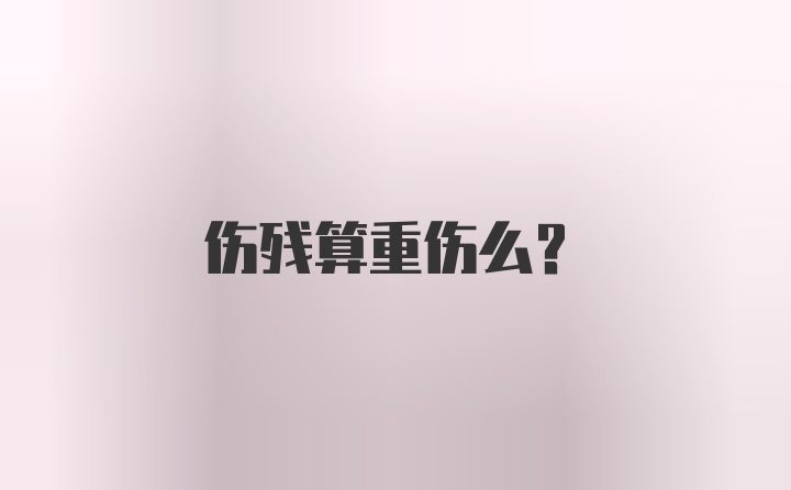 伤残算重伤么？