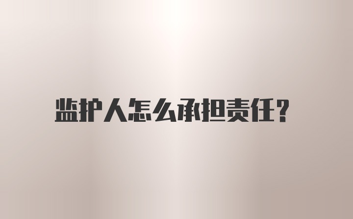 监护人怎么承担责任？