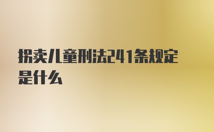 拐卖儿童刑法241条规定是什么