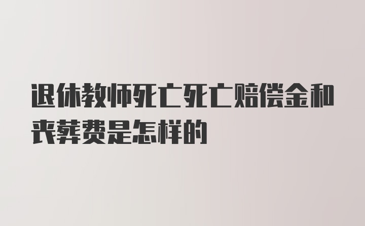 退休教师死亡死亡赔偿金和丧葬费是怎样的