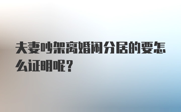 夫妻吵架离婚闹分居的要怎么证明呢？