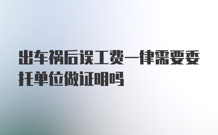 出车祸后误工费一律需要委托单位做证明吗