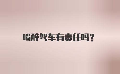 喝醉驾车有责任吗？