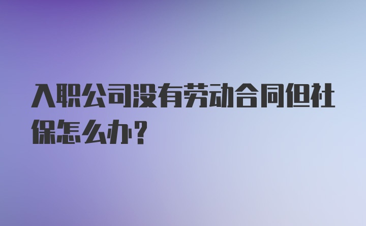 入职公司没有劳动合同但社保怎么办？