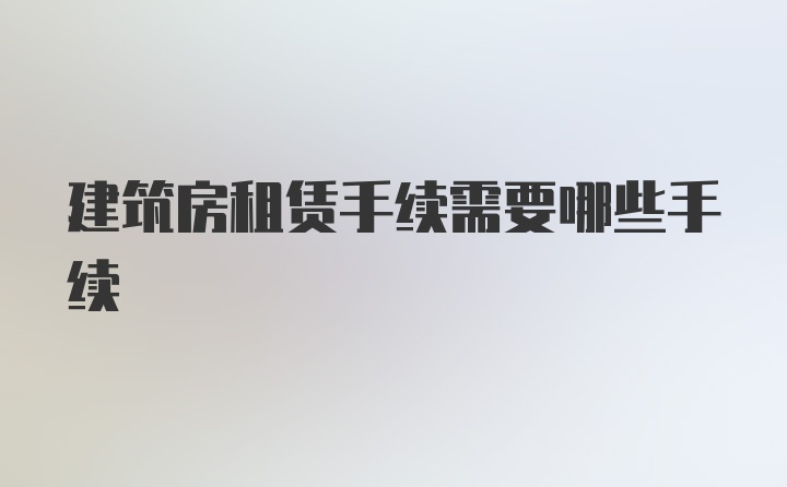 建筑房租赁手续需要哪些手续