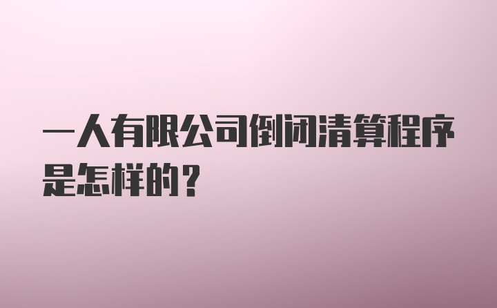 一人有限公司倒闭清算程序是怎样的？