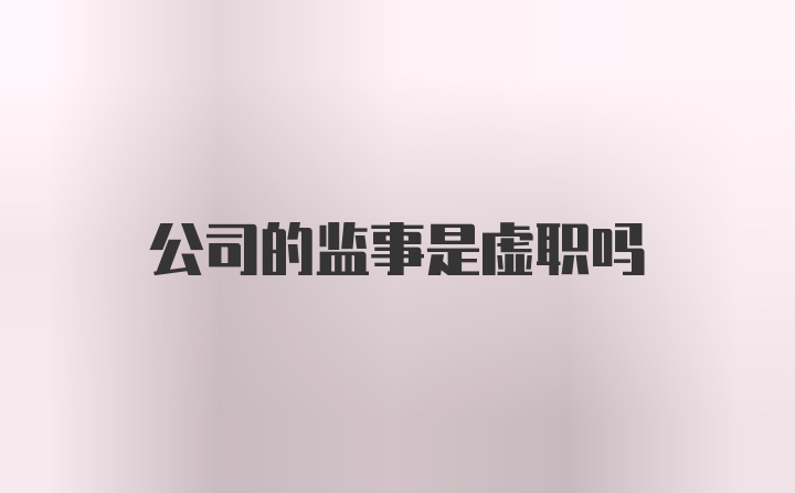 公司的监事是虚职吗