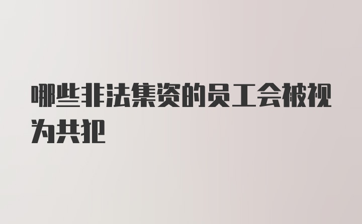 哪些非法集资的员工会被视为共犯