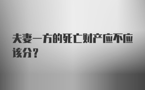 夫妻一方的死亡财产应不应该分？