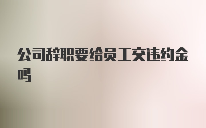 公司辞职要给员工交违约金吗