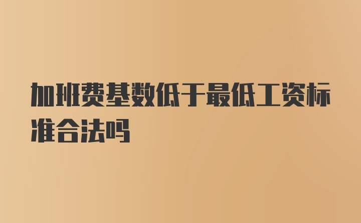 加班费基数低于最低工资标准合法吗