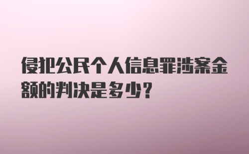 侵犯公民个人信息罪涉案金额的判决是多少？