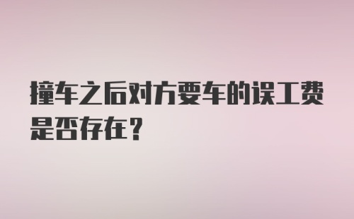 撞车之后对方要车的误工费是否存在？