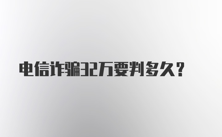 电信诈骗32万要判多久？