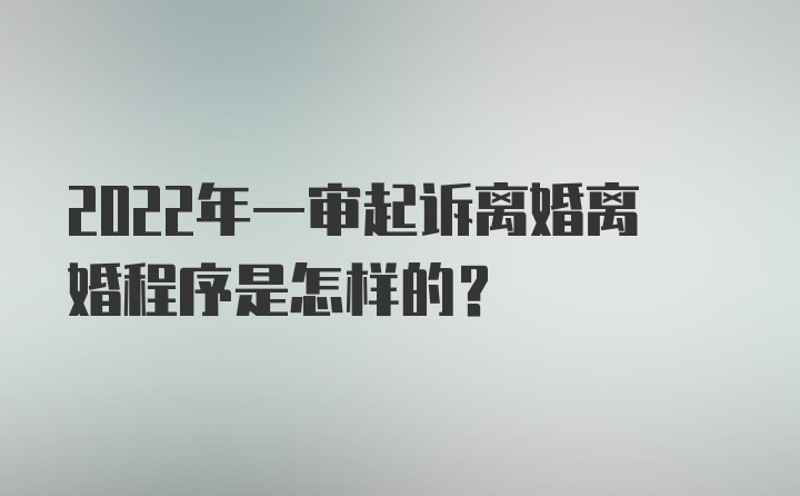 2022年一审起诉离婚离婚程序是怎样的？