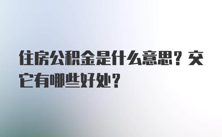 住房公积金是什么意思？交它有哪些好处？