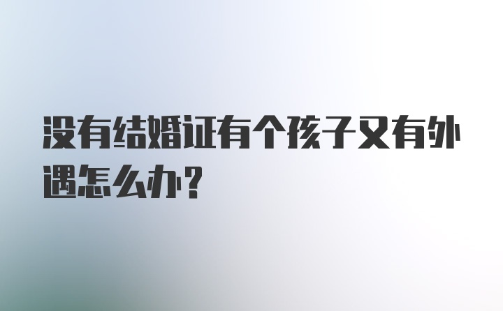 没有结婚证有个孩子又有外遇怎么办?