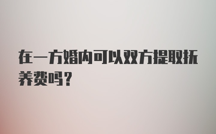 在一方婚内可以双方提取抚养费吗？