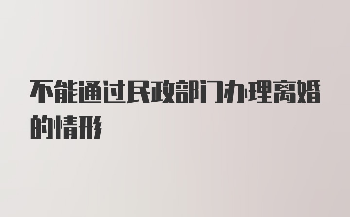 不能通过民政部门办理离婚的情形